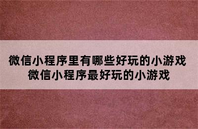 微信小程序里有哪些好玩的小游戏 微信小程序最好玩的小游戏